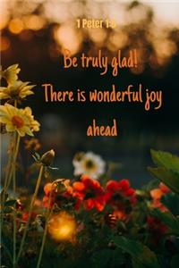 Be truly glad ! There is wonderful joy ahead - 1 Peter 1