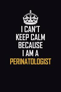 I Can't Keep Calm Because I Am A Perinatologist