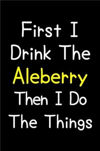 First I Drink The Aleberry Then I Do The Things
