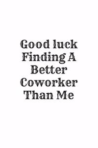 Good luck Finding A Better Coworker Than Me
