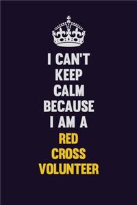 I Can't Keep Calm Because I Am A Red Cross Volunteer