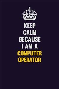 Keep Calm Because I Am A Computer Operator