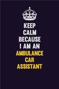 Keep Calm Because I Am An Ambulance car assistant