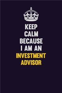 Keep calm Because I Am An Investment advisor