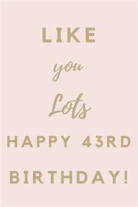 Like You Lots Happy 43rd Birthday