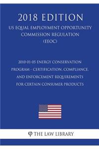 2010-01-05 Energy Conservation Program - Certification, Compliance, and Enforcement Requirements for Certain Consumer Products (US Energy Efficiency and Renewable Energy Office Regulation) (EERE) (2018 Edition)