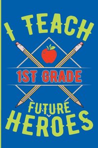 I Teach 1st Grade Future Heroes: 1st Grade Teacher Blank Lined Journal