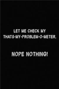 Let Me Check My That's My Problem O-Meter, Nope Nothing!
