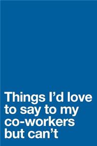 Things I'd Love to Say to My Co-Workers But Can't