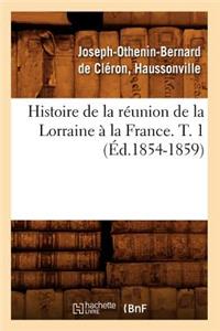 Histoire de la Réunion de la Lorraine À La France. T. 1 (Éd.1854-1859)