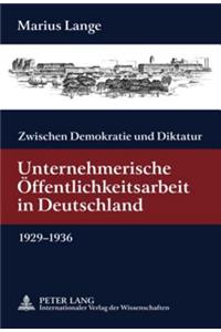 Zwischen Demokratie Und Diktatur: Unternehmerische Oeffentlichkeitsarbeit in Deutschland 1929-1936- Mit Einem Geleitwort Von Guenter Bentele