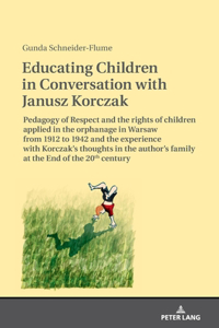 Educating Children in Conversation with Janusz Korczak: Pedagogy of Respect and the rights of children applied in the orphanage in Warsaw from 1912 to 1942 and the experience with Korczak's thoughts in th