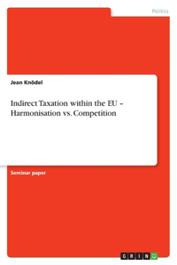 Indirect Taxation within the EU - Harmonisation vs. Competition