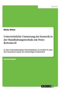 Unterrichtliche Umsetzung der Sensorik in der Handhabungstechnik mit Festo Robotino(R): In einer Systeminformatiker-Oberstufenklasse im Lernfeld 10 unter dem besonderen Aspekt der arbeitsteiligen Projektarbeit