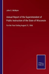 Annual Report of the Superintendent of Public Instruction of the State of Wisconsin: For the Year Ending August 31, 1866