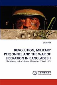 Revolution, Military Personnel and the War of Liberation in Bangladesh