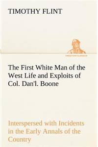The First White Man of the West Life and Exploits of Col. Dan'l. Boone, the First Settler of Kentucky; Interspersed with Incidents in the Early Annals of the Country.