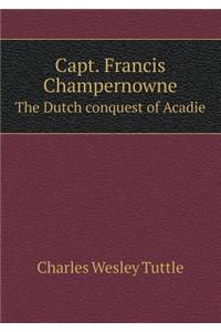 Capt. Francis Champernowne The Dutch conquest of Acadie