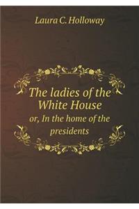 The ladies of the White House or, In the home of the presidents