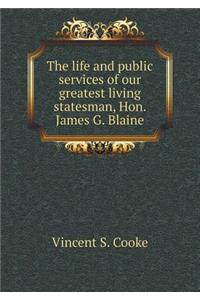 The Life and Public Services of Our Greatest Living Statesman, Hon. James G. Blaine