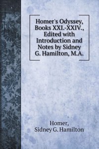 Homer's Odyssey, Books XXI.-XXIV., Edited with Introduction and Notes by Sidney G. Hamilton, M.A.