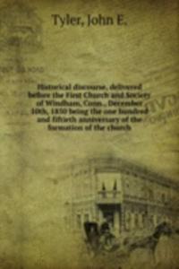 Historical discourse, delivered before the First Church and Society of Windham, Conn., December 10th, 1850 being the one hundred and fiftieth anniversary of the formation of the church