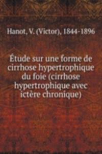 Etude sur une forme de cirrhose hypertrophique du foie (cirrhose hypertrophique avec ictere chronique)