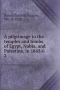 pilgrimage to the temples and tombs of Egypt, Nubia, and Palestine, in 1845-6