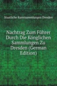 Nachtrag Zum Fuhrer Durch Die Konglichen Sammlungen Zu Dresden (German Edition)