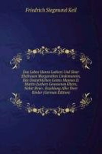 Das Leben Hanns Luthers Und Siner Ehefrauen Margarethen Lindemannin, Des Unsterblichen Gottes Mannes D. Martin Luthers Gewesenen Eltern, Nebst Ihren . Erzehlung Aller Ihrer Kinder (German Edition)