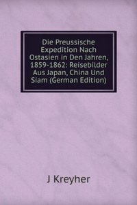 Die Preussische Expedition Nach Ostasien in Den Jahren, 1859-1862: Reisebilder Aus Japan, China Und Siam (German Edition)