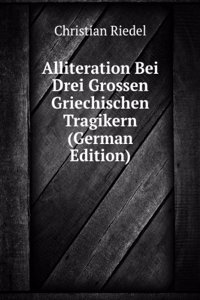 Alliteration Bei Drei Grossen Griechischen Tragikern (German Edition)