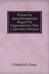 Plutarchs Apophthegmata Regum Et Imperatorum, Part 1 (German Edition)
