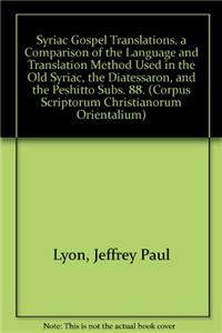 Syriac Gospel Translations. a Comparison of the Language and Translation Method Used in the Old Syriac, the Diatessaron, and the Peshitto