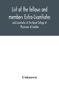 List of the fellows and members Extra-Licentiates and Licentiates of the Royal College of Physicians of London.