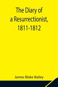 Diary of a Resurrectionist, 1811-1812 To Which Are Added an Account of the Resurrection Men in London and a Short History of the Passing of the Anatomy Act