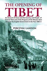 The Opening Of Tibet An Account Of Lhasa And The Country And People Of Central Tibet And Of The Progress Of The Mission Sent There By The English Government In The Year 1903-4