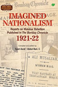 Imagined Nationalism : Reports on Malabar Rebellion Published in The Bombay Chronicle 1921-22 ( 1921-2021 : 1st Century of Khilafat Movement ) Grace Books