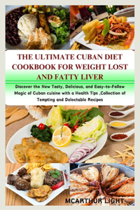 Ultimate Cuban Diet Cookbook for Weight Lost and Fatty Liver: Discover the New Tasty, Delicious, and Easy-to-Follow Magic of Cuban cuisine with a Health Tips, Collection of Tempting and Delectable