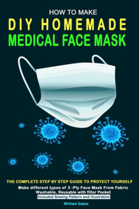 How to Make DIY Homemade Medical Face Mask: The complete step by step guide to Protect yourself. Make different types of 3-Ply Mask From Fabric Washable, Reusable with filter Pocket included S