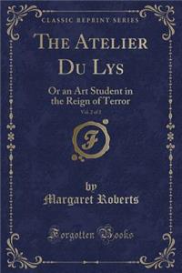 The Atelier Du Lys, Vol. 2 of 2: Or an Art Student in the Reign of Terror (Classic Reprint)