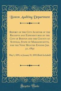 Report of the City Auditor of the Receipts and Expenditures of the City of Boston and the County of Suffolk, State of Massachusetts, for the Nine Months Ending Jan. 31, 1892: May 1, 1891, to January 31, 1892 (Both Included) (Classic Reprint)