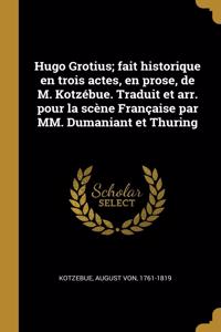Hugo Grotius; fait historique en trois actes, en prose, de M. Kotzébue. Traduit et arr. pour la scène Française par MM. Dumaniant et Thuring