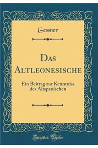 Das Altleonesische: Ein Beitrag Zur Kenntniss Des Altspanischen (Classic Reprint)