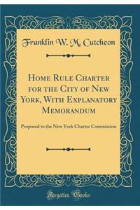 Home Rule Charter for the City of New York, with Explanatory Memorandum: Proposed to the New York Charter Commission (Classic Reprint)