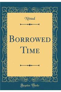 Borrowed Time (Classic Reprint)