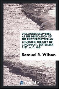 Discourse Delivered at the Dedication of the First Presbyterian Church in the City of Cincinnati, September 21st. A. D. 1851