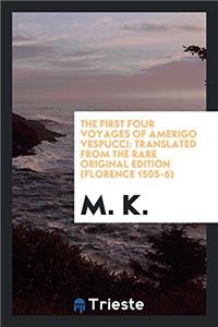 The First Four Voyages of Amerigo Vespucci: Translated from the Rare Original Edition (Florence 1505-6)