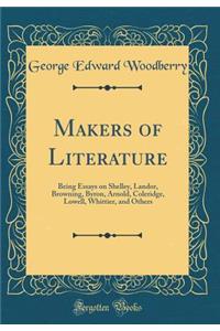 Makers of Literature: Being Essays on Shelley, Landor, Browning, Byron, Arnold, Coleridge, Lowell, Whittier, and Others (Classic Reprint)
