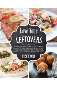Love Your Leftovers: Through Savvy Meal Planning Turn Classic Main Dishes Into More Than 100 Delicious Recipes